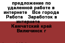 предложение по удаленной работе в интернете - Все города Работа » Заработок в интернете   . Камчатский край,Вилючинск г.